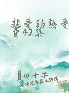 亲爱的热爱的免费42集