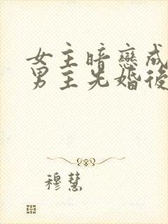 女主暗恋成真,男主先婚后爱小说分享