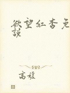欲望红杏免费小说 欲望红杏免费小说