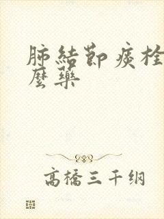 肺结节痰栓吃什么药 肺结节痰栓吃什么药