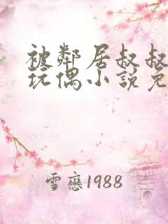 被邻居叔叔当成玩偶小说免费阅读