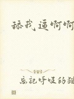 舔我逼啊啊啊 舔我逼啊啊啊