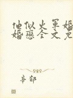 他似火军婚高干婚恋全文免费阅读无弹窗