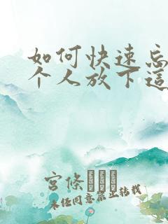 如何快速忘掉一个人放下这段感情 如何快速忘掉一个人放下这段感情
