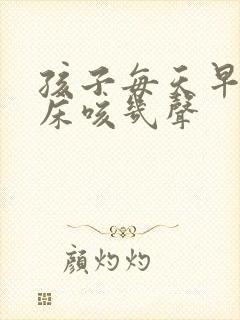 孩子每天早上起床咳几声
