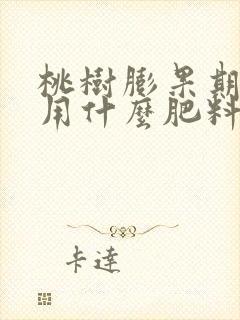 桃树膨果期应该用什么肥料最好