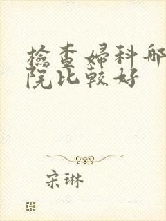 检查妇科哪家医院比较好