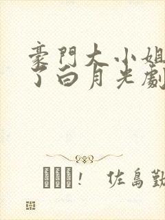 豪门大小姐她撕了白月光剧本 完本