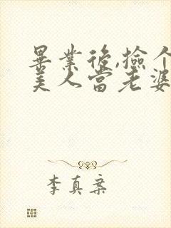 毕业后,捡个睡美人当老婆短剧合集 毕业后,捡个睡美人当老婆短剧合集