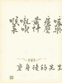 喉咙黄痰咳不出来吃什么药