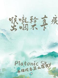 喉咙干有痰咳不出咽不下 喉咙干有痰咳不出咽不下