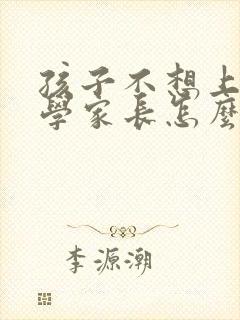 孩子不想上学厌学家长怎么帮助
