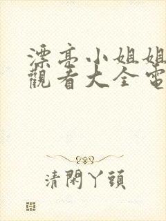 漂亮小姐姐免费观看大全电视剧 漂亮小姐姐免费观看大全电视剧