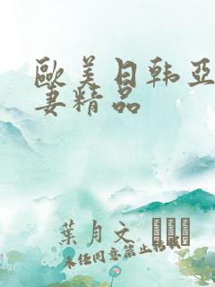 欧美日韩亚洲人妻精品 欧美日韩亚洲人妻精品
