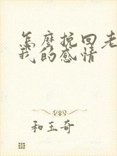 怎么挽回老婆对我的感情 怎么挽回老婆对我的感情