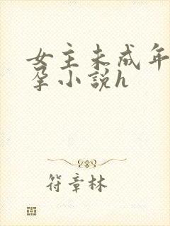 女主未成年就怀孕小说h