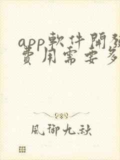 app软件开发费用需要多少钱 app软件开发费用需要多少钱
