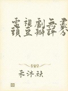 电视剧无尽的尽头豆瓣评分 电视剧无尽的尽头豆瓣评分