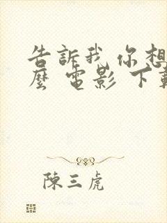 告诉我你想要什么 电影 下载