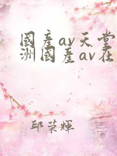 国产av天堂亚洲国产av在线 国产av天堂亚洲国产av在线