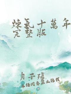 炼气十万年免费完整版 炼气十万年免费完整版