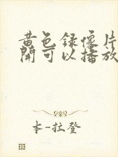 黄色录像片一点开可以播放的