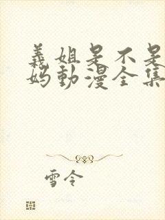 义姐是不是良妈妈动漫全集免费观看