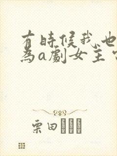 有时候我也想成为a剧女主电影观看