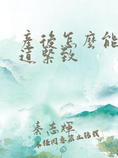 产后怎么能让阴道紧致 产后怎么能让阴道紧致