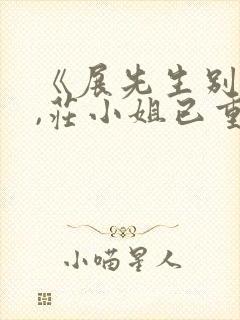 《展先生别虐了,庄小姐已重生》 《展先生别虐了,庄小姐已重生》