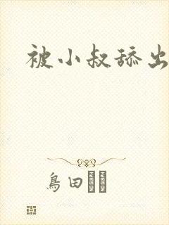 被小叔舔出高潮