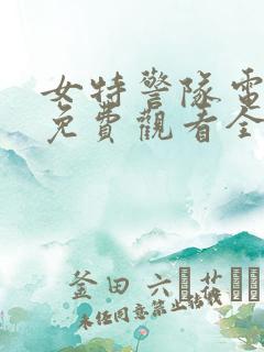 女特警队电视剧免费观看全集 女特警队电视剧免费观看全集