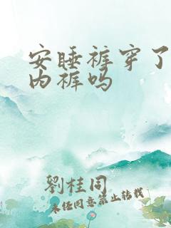 安睡裤穿了要穿内裤吗