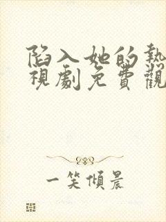 陷入她的热恋电视剧免费观看全集