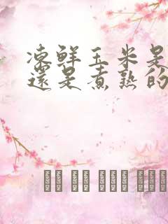 冻鲜玉米是生的还是煮熟的冻