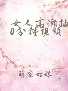 女人高潮抽搐30分钟视频