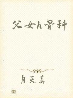 父女h骨科 父女h骨科