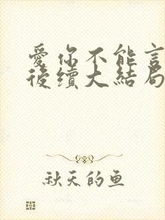 爱你不能言短剧后续大结局