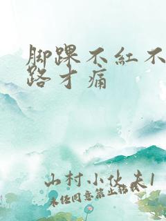 脚踝不红不肿走路才痛