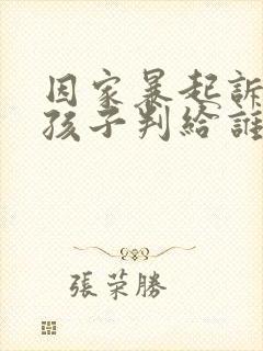 因家暴起诉离婚孩子判给谁 因家暴起诉离婚孩子判给谁
