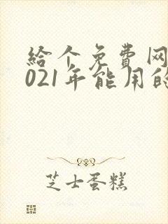 给个免费网站2021年能用的黄色