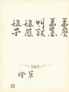 姐姐叫弟弟的儿子应该怎么叫