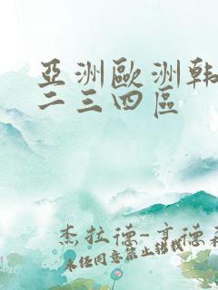 亚洲欧洲韩国一二三四区 亚洲欧洲韩国一二三四区