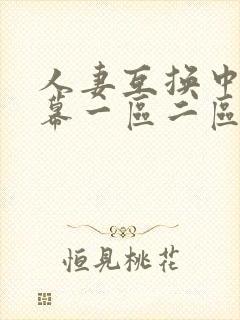 人妻互换中文字幕一区二区 人妻互换中文字幕一区二区