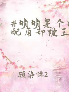#明明是个碍事配角却被王子给宠爱了 #明明是个碍事配角却被王子给宠爱了