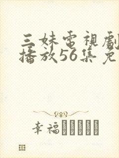 三妹电视剧全集播放56集免费观看