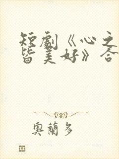 短剧《心之所向皆美好》合集 短剧《心之所向皆美好》合集
