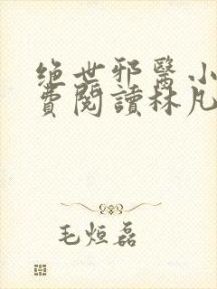 绝世邪医小说免费阅读林凡小说