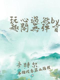 玩心过欲by笔趣阁无弹窗最新章节 玩心过欲by笔趣阁无弹窗最新章节