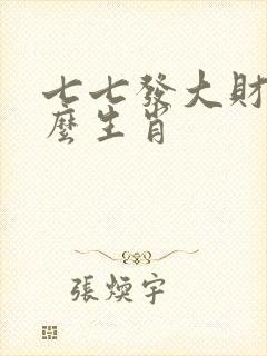 七七发大财指什么生肖